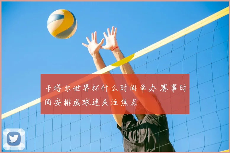 卡塔尔世界杯什么时间举办 赛事时间安排成球迷关注焦点