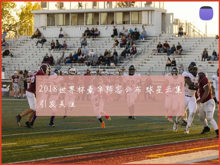 2018世界杯豪华阵容公布 球星云集引发关注