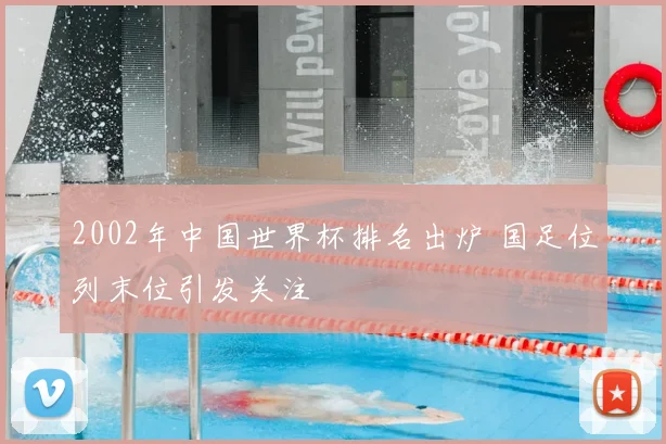 2002年中国世界杯排名出炉 国足位列末位引发关注