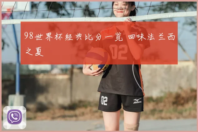 98世界杯经典比分一览 回味法兰西之夏