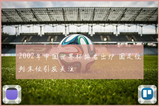 2002年中国世界杯排名出炉 国足位列末位引发关注