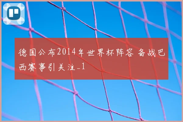 德国公布2014年世界杯阵容 备战巴西赛事引关注_1