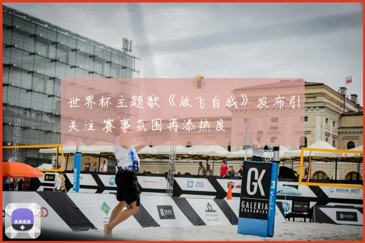 世界杯主题歌《放飞自我》发布引关注 赛事氛围再添热度