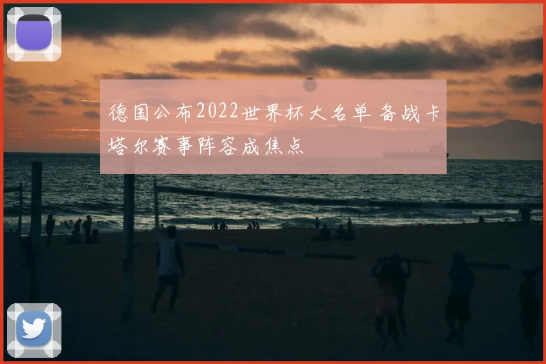 德国公布2022世界杯大名单 备战卡塔尔赛事阵容成焦点