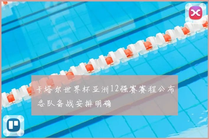 卡塔尔世界杯亚洲12强赛赛程公布 各队备战安排明确